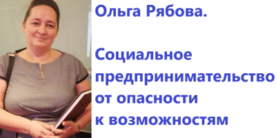 Ольга Рябова. Социальное предпринимательство – от опасности к возможностям